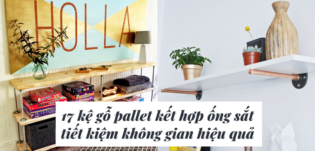 17 kệ gỗ pallet kết hợp ống sắt giúp tiết kiệm không gian hiệu quả