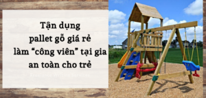 Tận dụng pallet gỗ giá rẻ làm “công viên” tại gia an toàn cho trẻ
